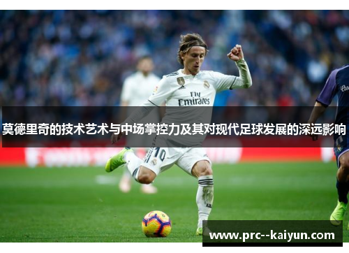 莫德里奇的技术艺术与中场掌控力及其对现代足球发展的深远影响