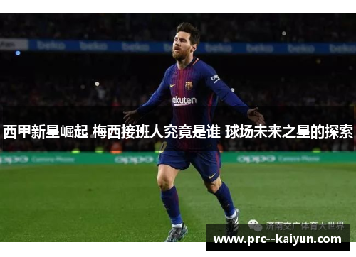 西甲新星崛起 梅西接班人究竟是谁 球场未来之星的探索
