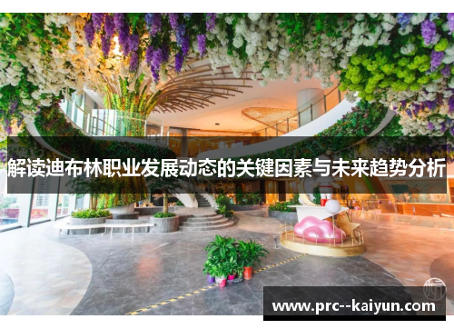 解读迪布林职业发展动态的关键因素与未来趋势分析 解读迪布林职业发展动态的关键因素与未来趋势分析