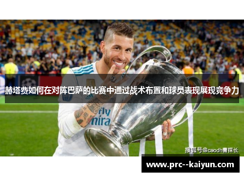 赫塔费如何在对阵巴萨的比赛中通过战术布置和球员表现展现竞争力