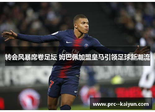 转会风暴席卷足坛 姆巴佩加盟皇马引领足球新潮流