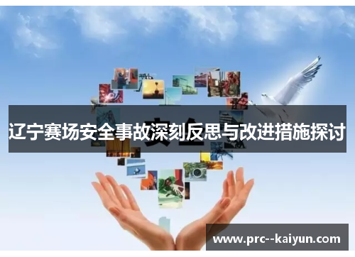 辽宁赛场安全事故深刻反思与改进措施探讨