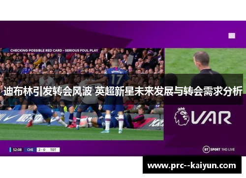 迪布林引发转会风波 英超新星未来发展与转会需求分析