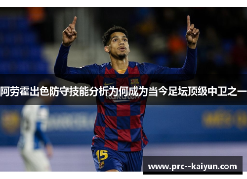 阿劳霍出色防守技能分析为何成为当今足坛顶级中卫之一