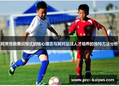 阿贾克斯青训模式的核心理念与其对足球人才培养的独特方法分析
