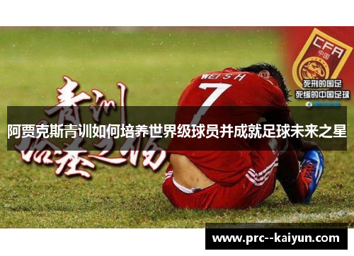 阿贾克斯青训如何培养世界级球员并成就足球未来之星