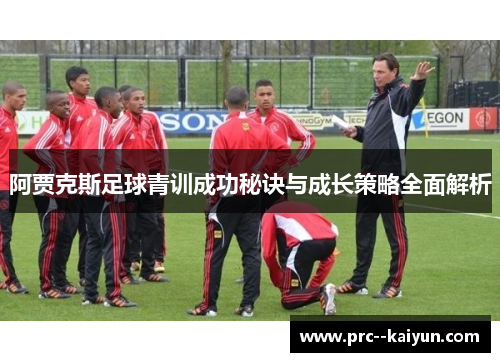 阿贾克斯足球青训成功秘诀与成长策略全面解析