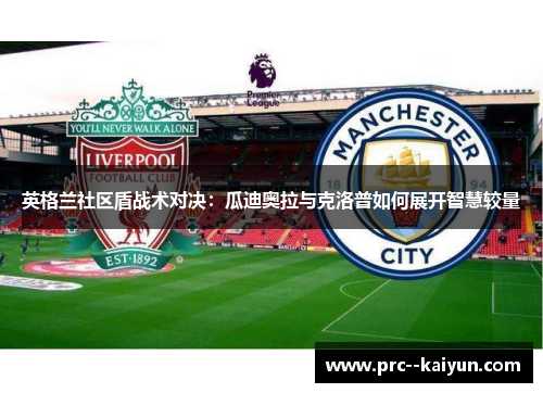 英格兰社区盾战术对决：瓜迪奥拉与克洛普如何展开智慧较量