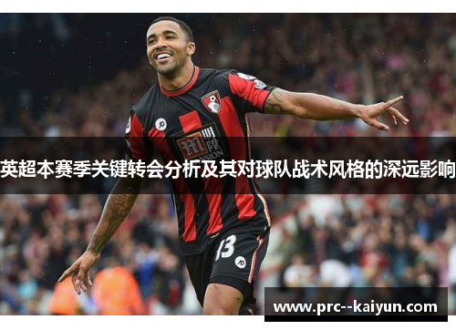 英超本赛季关键转会分析及其对球队战术风格的深远影响