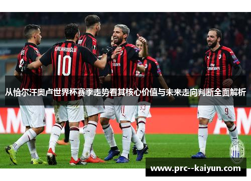 从恰尔汗奥卢世界杯赛季走势看其核心价值与未来走向判断全面解析