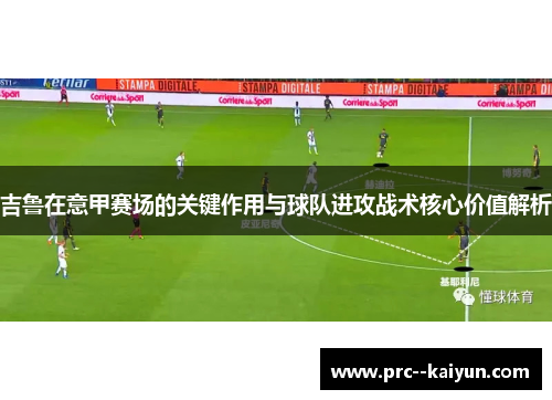 吉鲁在意甲赛场的关键作用与球队进攻战术核心价值解析