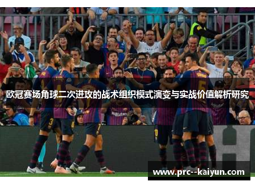 欧冠赛场角球二次进攻的战术组织模式演变与实战价值解析研究 欧冠赛场角球二次进攻的战术组织模式演变与实战价值解析研究