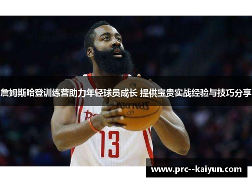 詹姆斯哈登训练营助力年轻球员成长 提供宝贵实战经验与技巧分享 詹姆斯哈登训练营助力年轻球员成长 提供宝贵实战经验与技巧分享