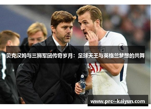 贝克汉姆与三狮军团传奇岁月:足球天王与英格兰梦想的共舞 贝克汉姆与三狮军团传奇岁月:足球天王与英格兰梦想的共舞