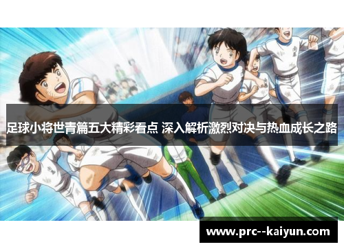 足球小将世青篇五大精彩看点 深入解析激烈对决与热血成长之路