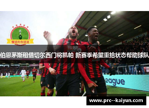 伯恩茅斯租借切尔西门将凯帕 新赛季希望重拾状态帮助球队