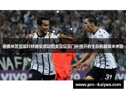 德佩免签加盟科林蒂安震动南美足坛豪门补强开启生涯新篇章未来路
