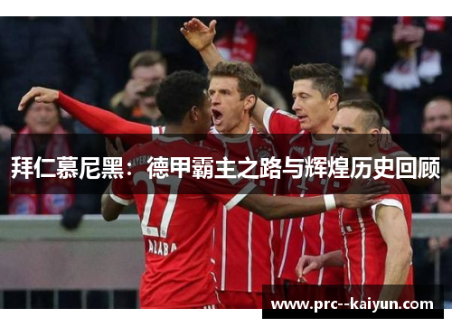 拜仁慕尼黑：德甲霸主之路与辉煌历史回顾