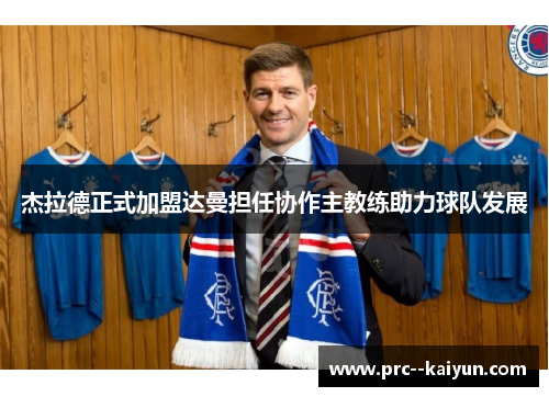 杰拉德正式加盟达曼担任协作主教练助力球队发展