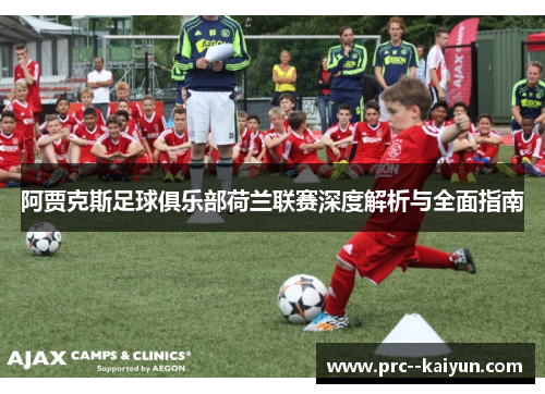 阿贾克斯足球俱乐部荷兰联赛深度解析与全面指南