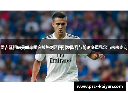 雷吉隆租借曼联半季突被热刺召回引发阵容与前途多重悬念与未来走向