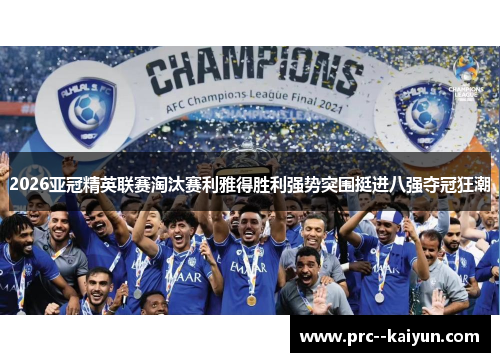 2026亚冠精英联赛淘汰赛利雅得胜利强势突围挺进八强夺冠狂潮 2026亚冠精英联赛淘汰赛利雅得胜利强势突围挺进八强夺冠狂潮