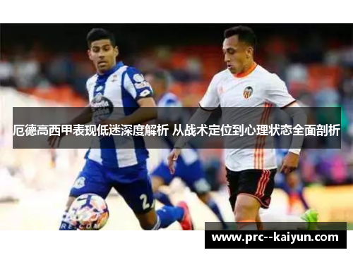 厄德高西甲表现低迷深度解析 从战术定位到心理状态全面剖析 厄德高西甲表现低迷深度解析 从战术定位到心理状态全面剖析
